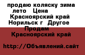 продаю коляску зима-лето › Цена ­ 5 000 - Красноярский край, Норильск г. Другое » Продам   . Красноярский край